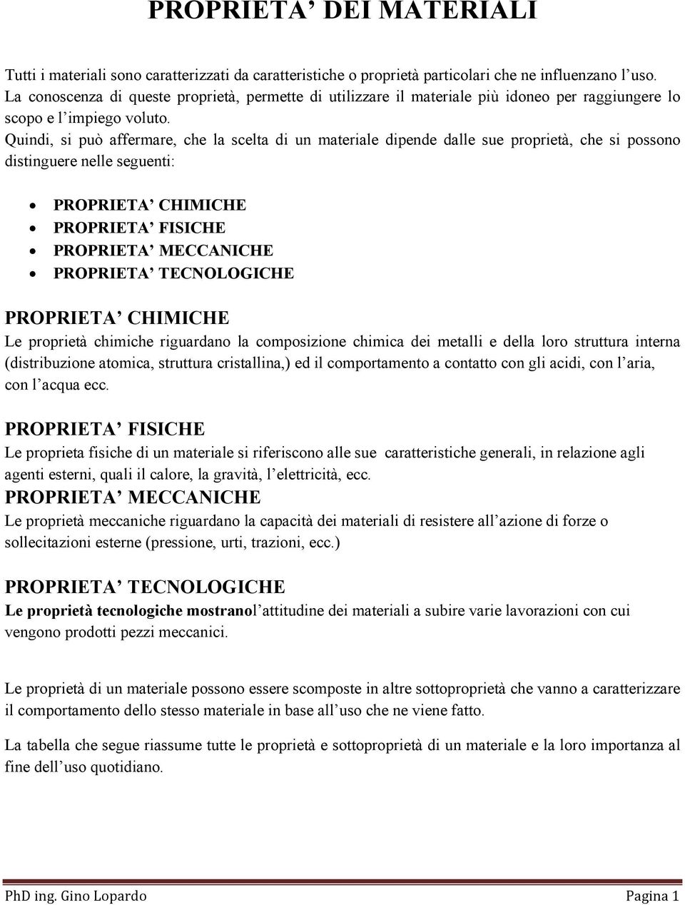 Quindi, si può affermare, che la scelta di un materiale dipende dalle sue proprietà, che si possono distinguere nelle seguenti: PROPRIETA CHIMICHE PROPRIETA FISICHE PROPRIETA MECCANICHE PROPRIETA