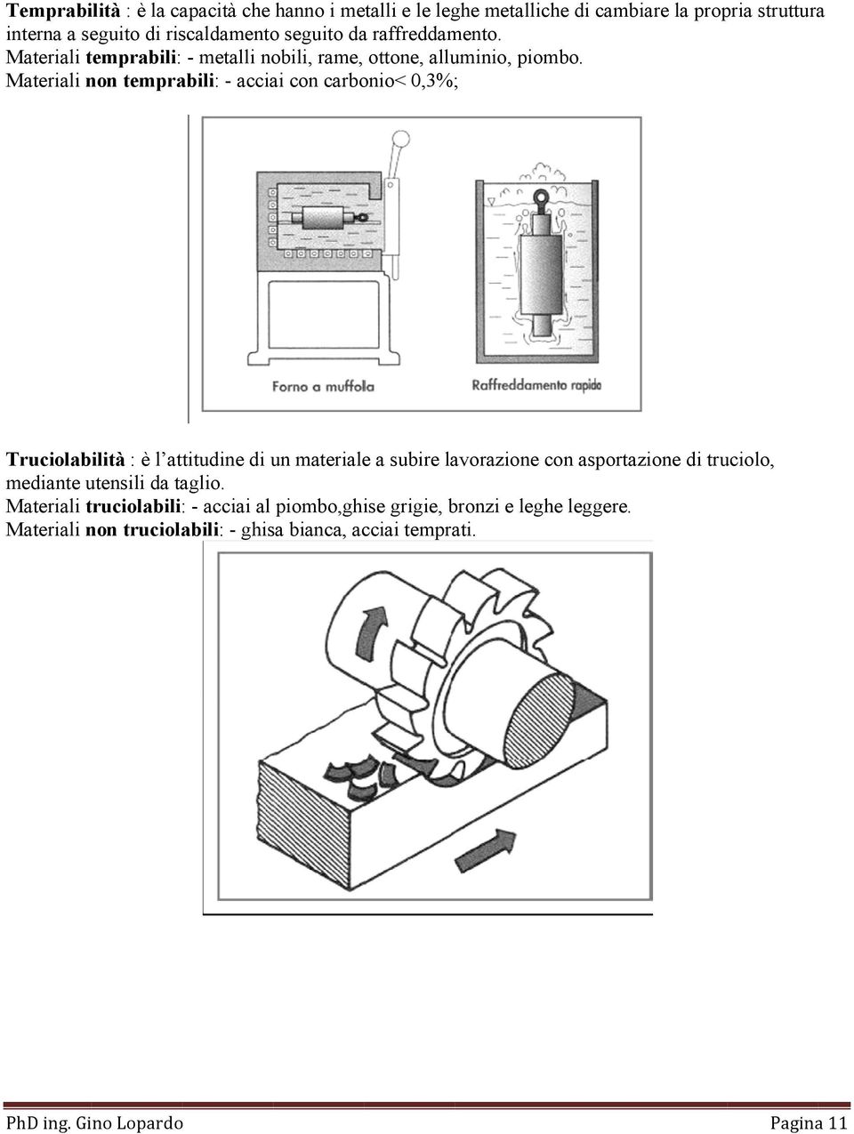 Materiali non temprabili: - acciai con carbonio< 0,3%; Truciolabilità : è l attitudine di un materialee a subire lavorazione con asportazione