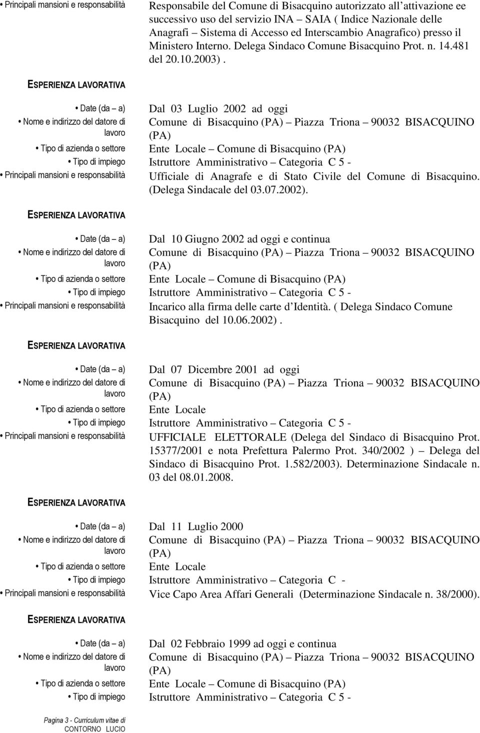 Date (da a) Dal 03 Luglio 2002 ad oggi Comune di Bisacquino Piazza Triona 90032 BISACQUINO Comune di Bisacquino Principali mansioni e responsabilità Ufficiale di Anagrafe e di Stato Civile del Comune