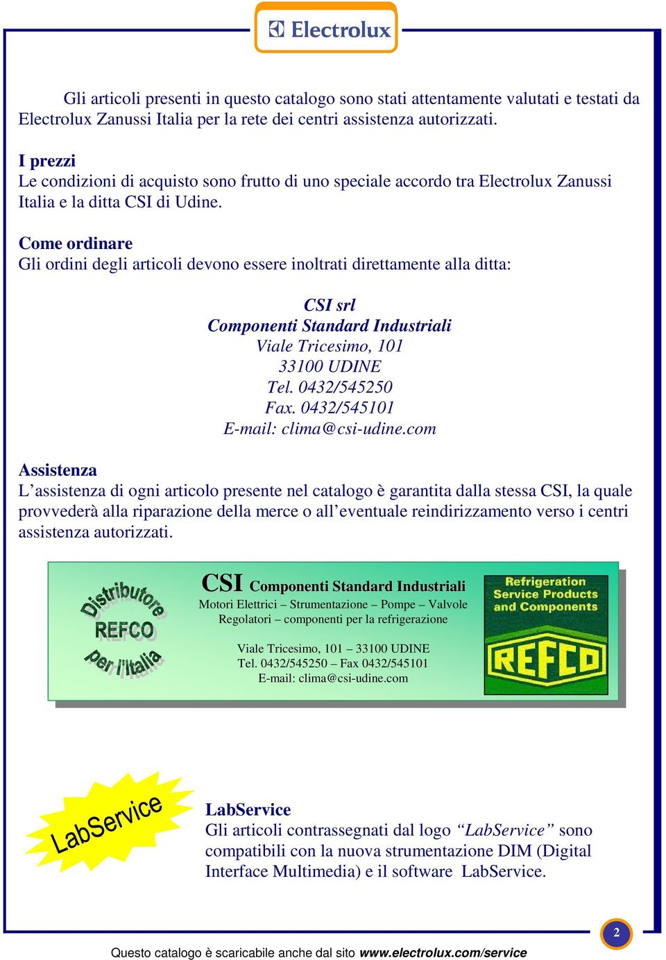 Come ordinare Gli ordini degli articoli devono essere inoltrati direttamente alla ditta: CSI srl Componenti Standard Industriali Viale Tricesimo, 101 33100 UDINE Tel. 0432/545250 Fax.