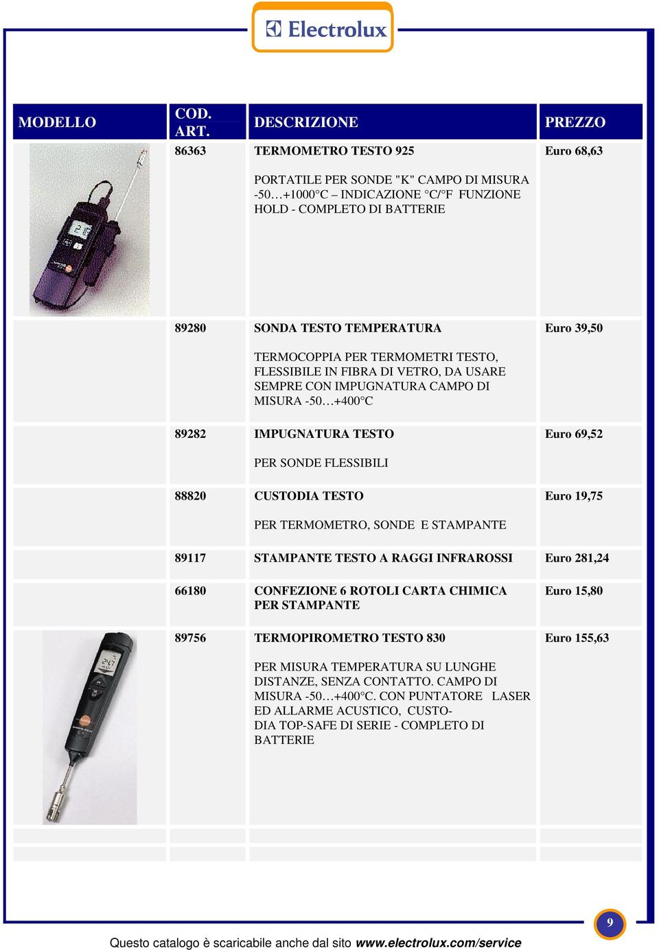 TESTO PER TERMOMETRO, SONDE E STAMPANTE Euro 19,75 89117 STAMPANTE TESTO A RAGGI INFRAROSSI Euro 281,24 66180 CONFEZIONE 6 ROTOLI CARTA CHIMICA PER STAMPANTE 89756 TERMOPIROMETRO TESTO 830