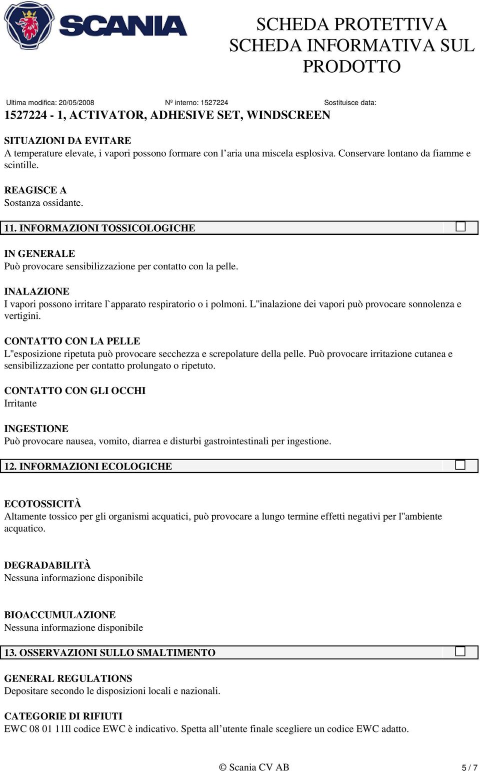 L''inalazione dei vapori può provocare sonnolenza e vertigini. CONTATTO CON LA PELLE L''esposizione ripetuta può provocare secchezza e screpolature della pelle.