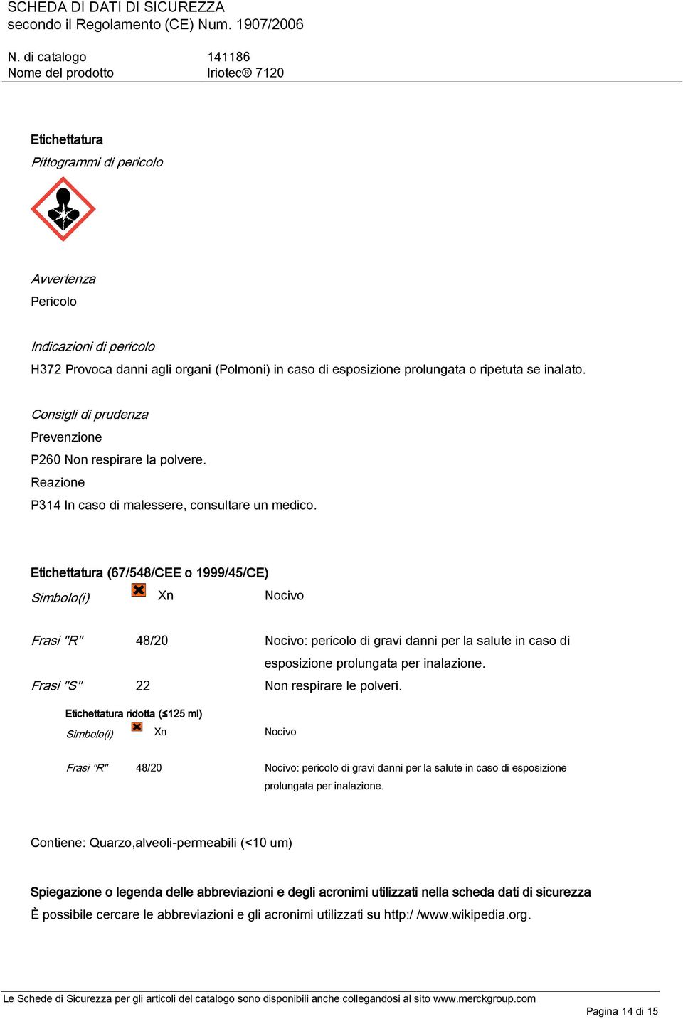 Etichettatura (67/548/CEE o 1999/45/CE) Simbolo(i) Xn Nocivo Frasi "R" 48/20 Nocivo: pericolo di gravi danni per la salute in caso di esposizione prolungata per inalazione.