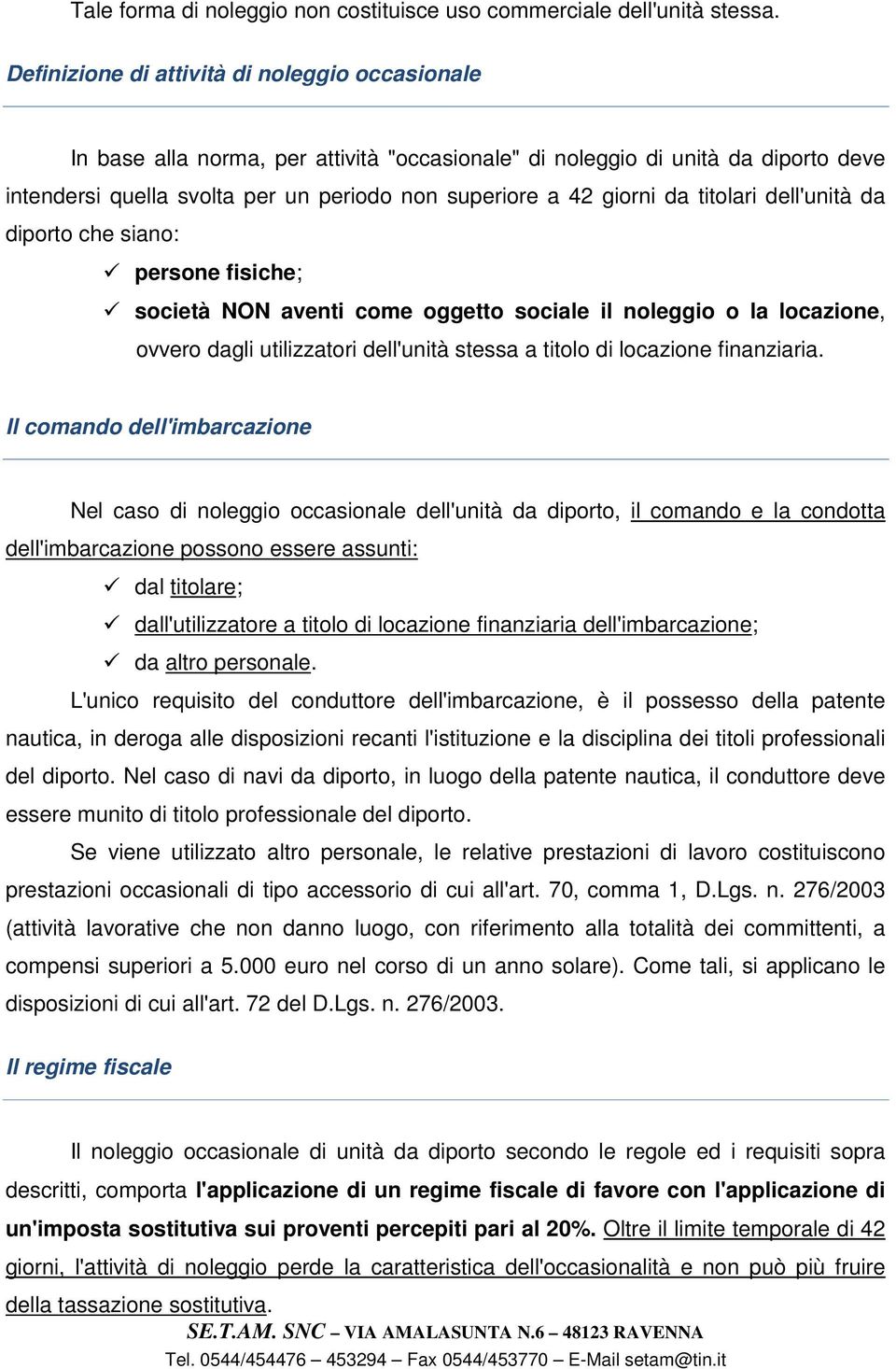 da titolari dell'unità da diporto che siano: persone fisiche; società NON aventi come oggetto sociale il noleggio o la locazione, ovvero dagli utilizzatori dell'unità stessa a titolo di locazione