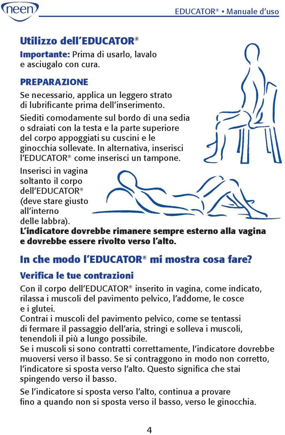 In alternativa, inserisci l Educator come inserisci un tampone. Inserisci in vagina soltanto il corpo dell Educator (deve stare giusto all interno delle labbra).