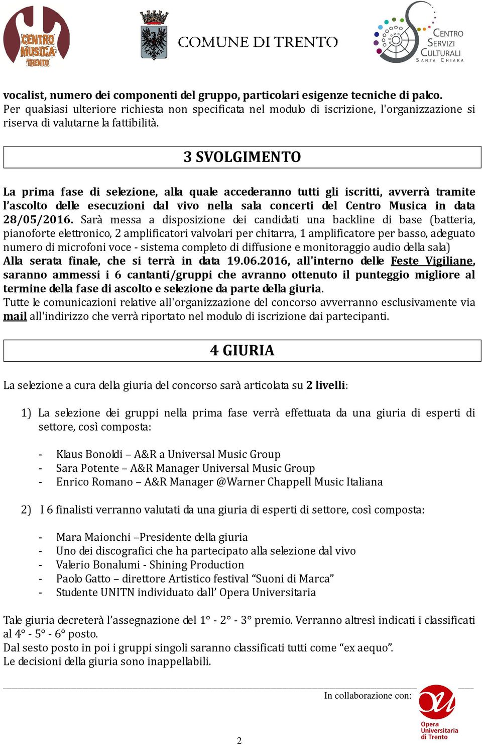 3 SVOLGIMENTO La prima fase di selezione, alla quale accederanno tutti gli iscritti, avverrà tramite l ascolto delle esecuzioni dal vivo nella sala concerti del Centro Musica in data 28/05/2016.