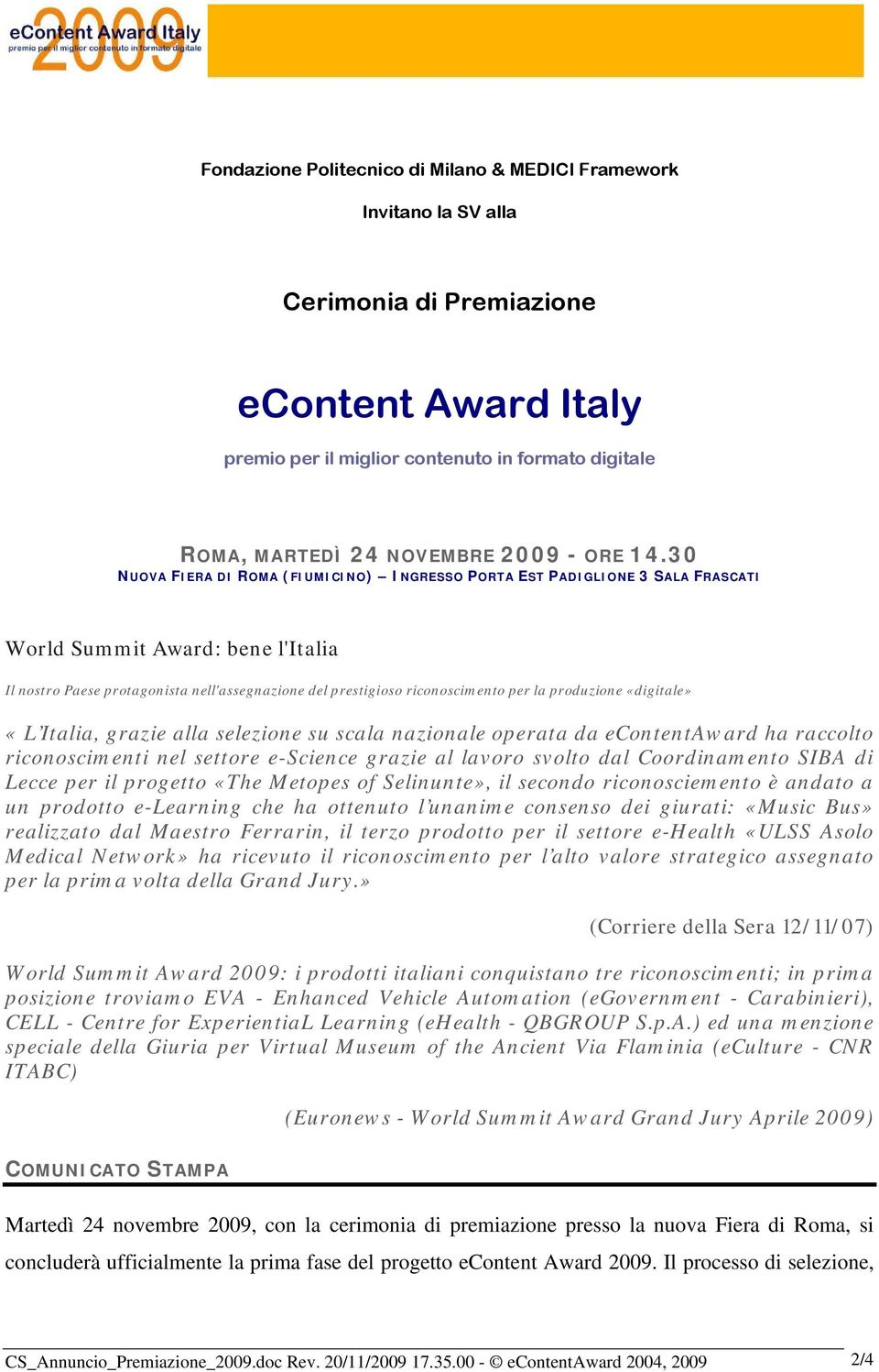 30 NUOVA FIERA DI ROMA (FIUMICINO) INGRESSO PORTA EST PADIGLIONE 3 SALA FRASCATI World Summit Award: bene l'italia Il nostro Paese protagonista nell'assegnazione del prestigioso riconoscimento per la