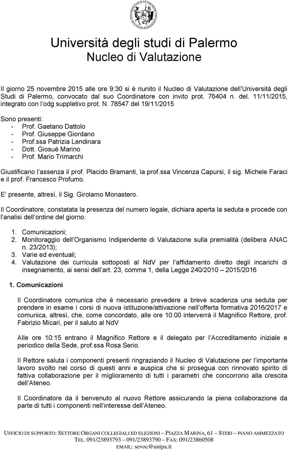 Placido Bramanti, la prof.ssa Vincenza Capursi, il sig. Michele Faraci e il prof. Francesco Profumo. E presente, altresì, il Sig. Girolamo Monastero.