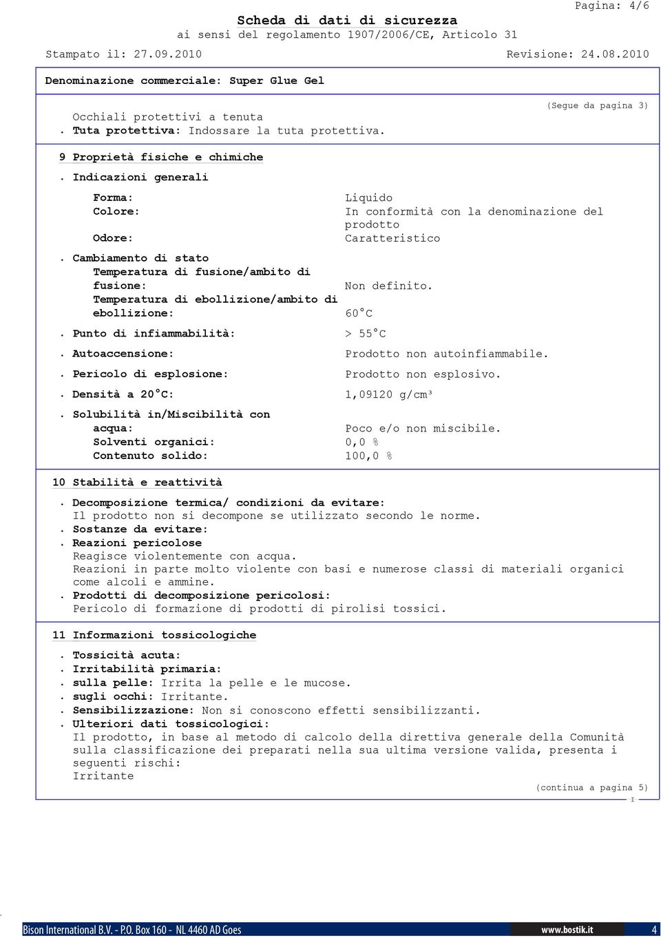 Punto di infiammabilità: > 55 C Liquido n conformità con la denominazione del prodotto Caratteristico. Autoaccensione: Prodotto non autoinfiammabile.. Pericolo di esplosione: Prodotto non esplosivo.