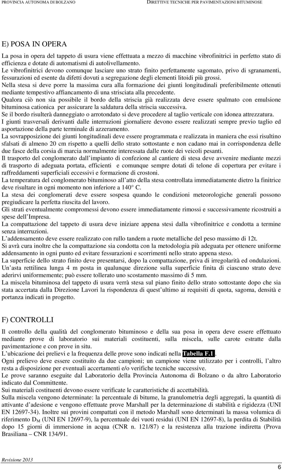 Nella stesa si deve porre la massima cura alla formazione dei giunti longitudinali preferibilmente ottenuti mediante tempestivo affiancamento di una strisciata alla precedente.