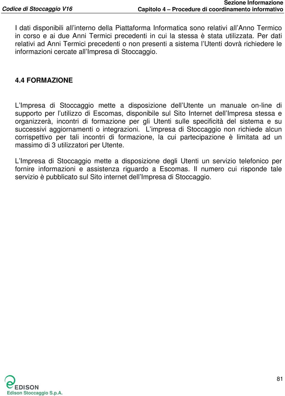 4 FORMAZIONE L Impresa di Stoccaggio mette a disposizione dell Utente un manuale on-line di supporto per l utilizzo di Escomas, disponibile sul Sito Internet dell Impresa stessa e organizzerà,