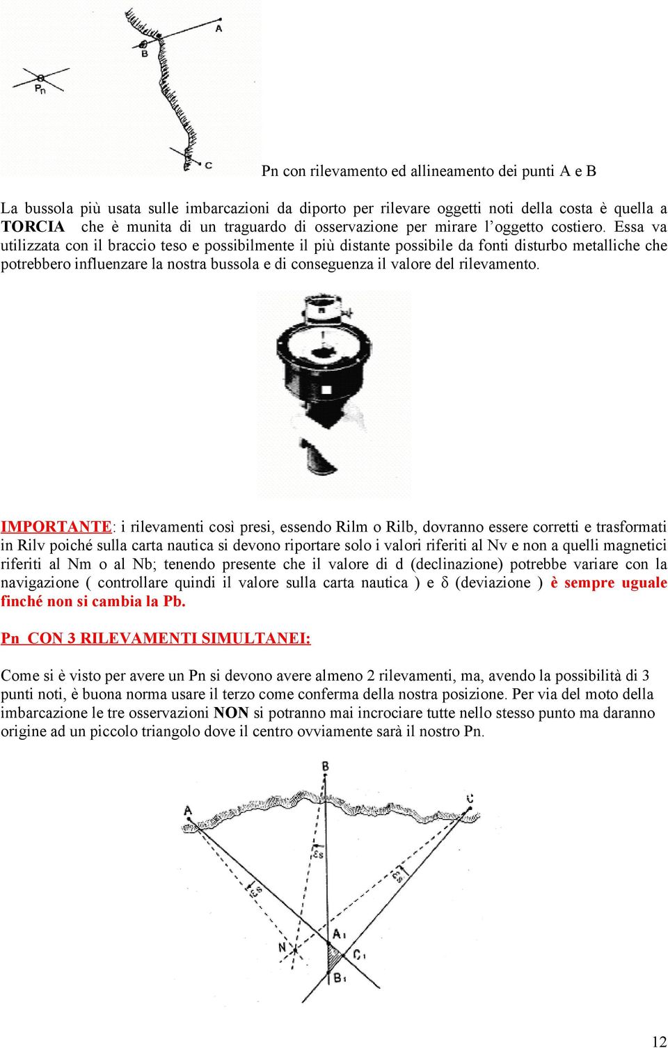 Essa va utilizzata con il braccio teso e possibilmente il più distante possibile da fonti disturbo metalliche che potrebbero influenzare la nostra bussola e di conseguenza il valore del rilevamento.