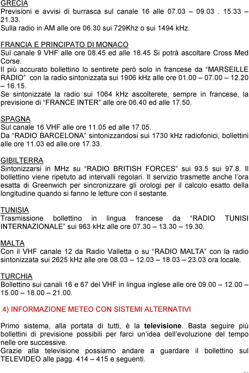 Il più accurato bollettino lo sentirete però solo in francese da MARSEILLE RADIO con la radio sintonizzata sui 1906 khz alle ore 01.00 07.00 12.20 16.15.