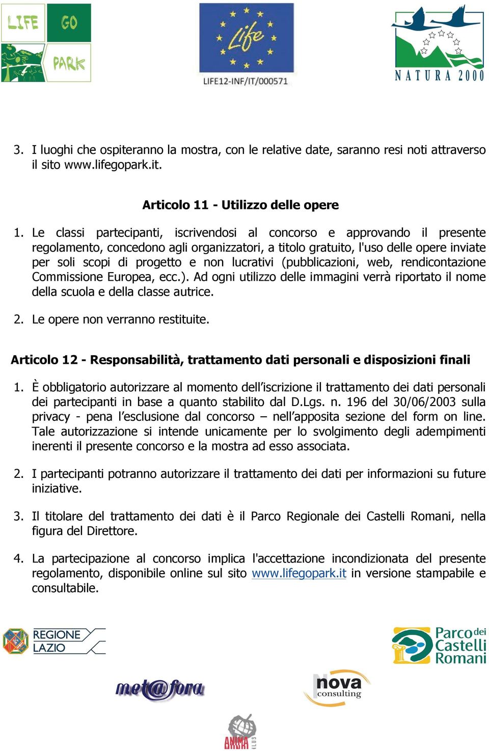 lucrativi (pubblicazioni, web, rendicontazione Commissione Europea, ecc.). Ad ogni utilizzo delle immagini verrà riportato il nome della scuola e della classe autrice. 2.