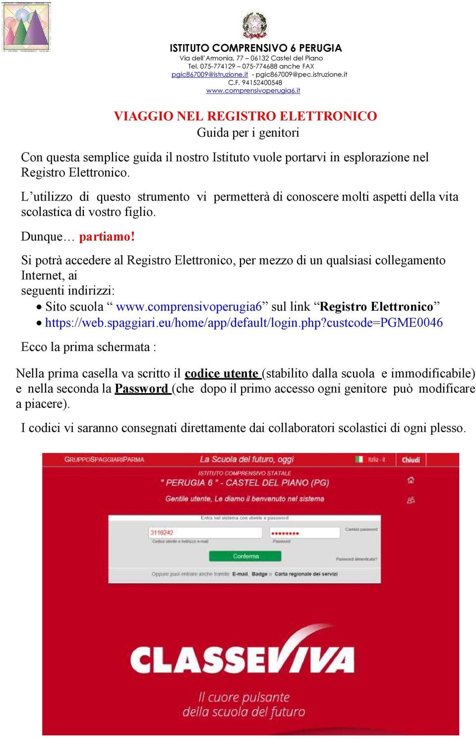 Si potrà accedere al Registro Elettronico, per mezzo di un qualsiasi collegamento Internet, ai seguenti indirizzi: Sito scuola www.comprensivoperugia6 sul link Registro Elettronico https://web.