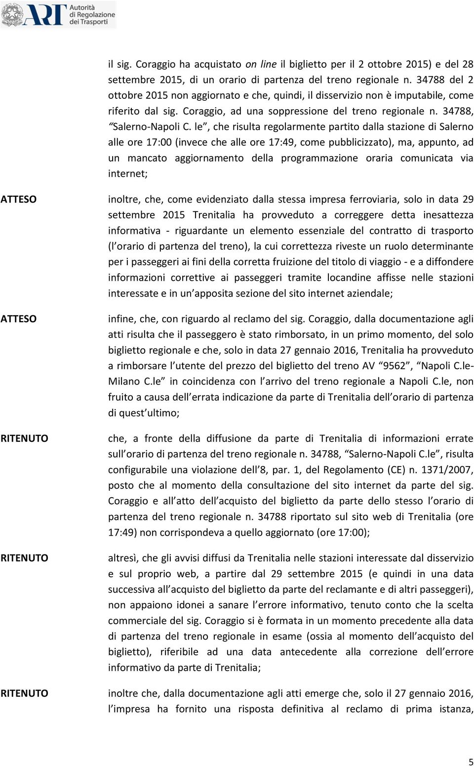 le, che risulta regolarmente partito dalla stazione di Salerno alle ore 17:00 (invece che alle ore 17:49, come pubblicizzato), ma, appunto, ad un mancato aggiornamento della programmazione oraria