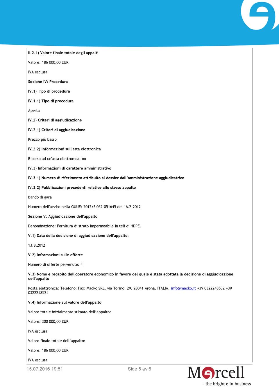 3.2) Pubblicazioni precedenti relative allo stesso appalto Bando di gara Numero dell'avviso nella GUUE: 2012/S 032-051645 del 16.2.2012 Sezione V: Aggiudicazione dell'appalto Denominazione: Fornitura di strato impermeabile in teli di HDPE.