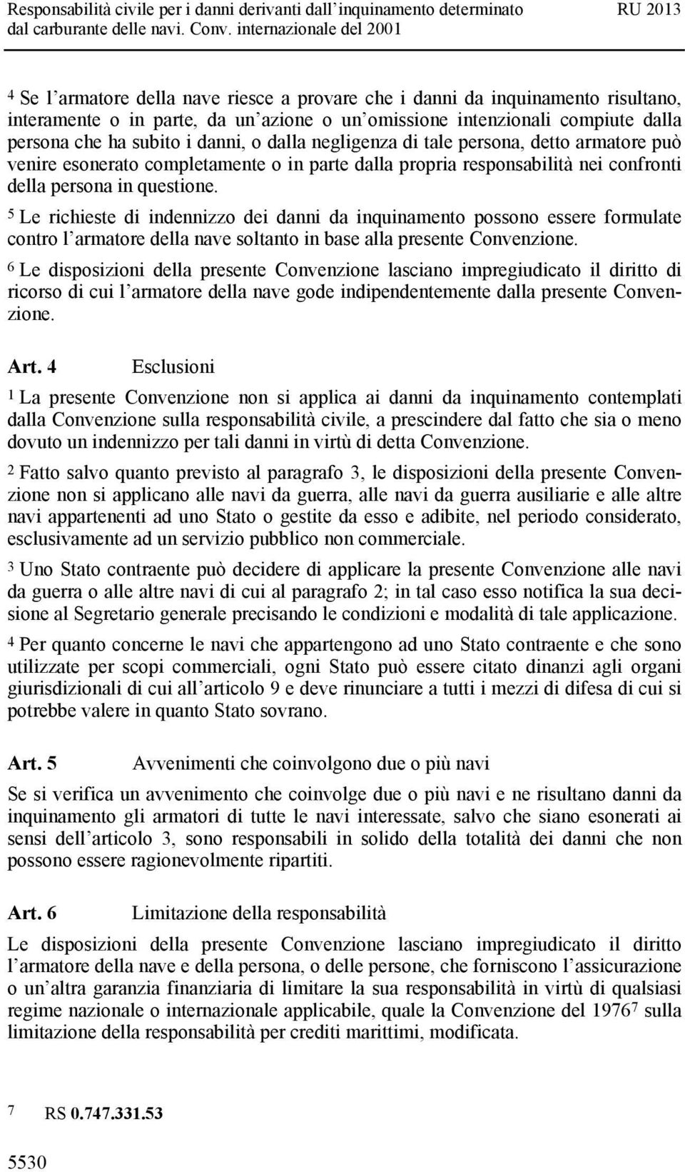 5 Le richieste di indennizzo dei danni da inquinamento possono essere formulate contro l armatore della nave soltanto in base alla presente Convenzione.