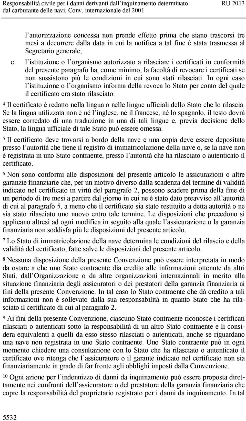 cui sono stati rilasciati. In ogni caso l istituzione o l organismo informa della revoca lo Stato per conto del quale il certificato era stato rilasciato.