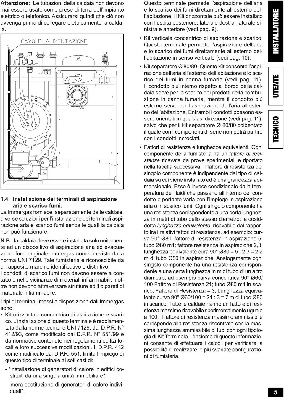 La Immrgas fornisc, sparatamnt dall caldai, divrs soluzioni pr l installazion di trminali aspirazion aria fumi snza l quali la caldaia non può funzionar. N.B.