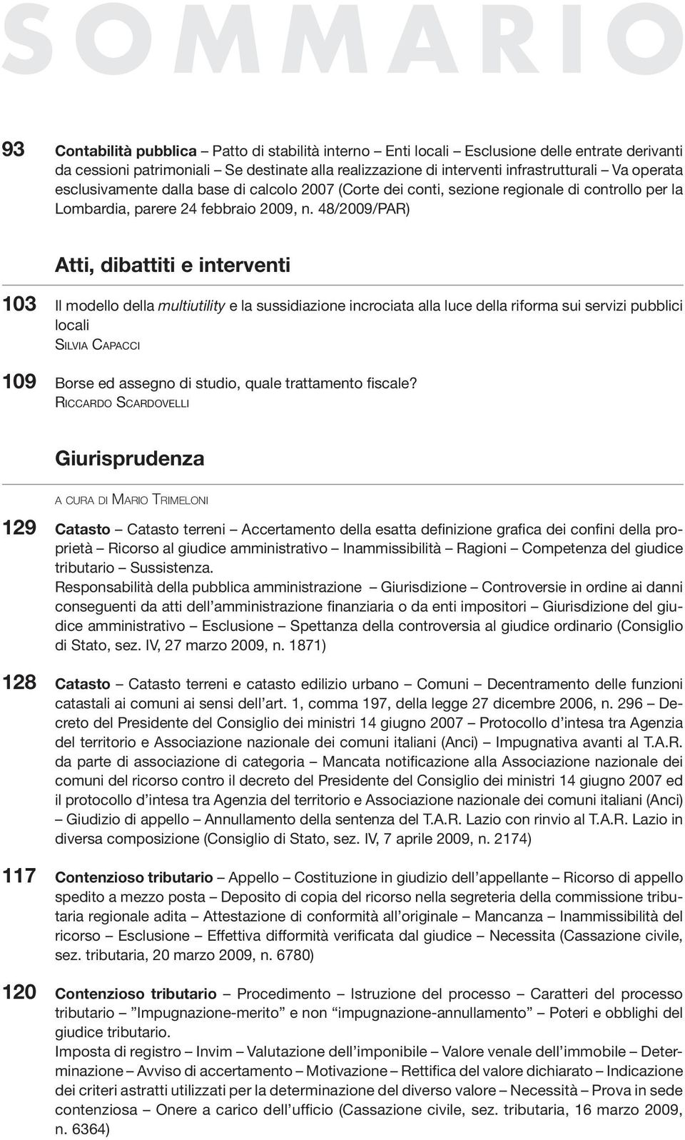 48/2009/PAR) Atti, dibattiti e interventi 103 Il modello della multiutility e la sussidiazione incrociata alla luce della riforma sui servizi pubblici locali SILVIA CAPACCI 109 Borse ed assegno di