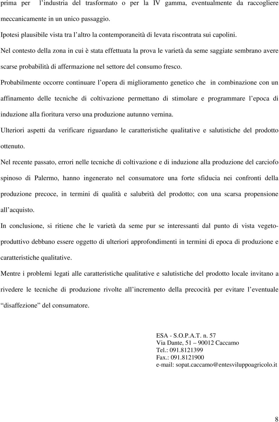 Nel contesto della zona in cui è stata effettuata la prova le varietà da seme saggiate sembrano avere scarse probabilità di affermazione nel settore del consumo fresco.