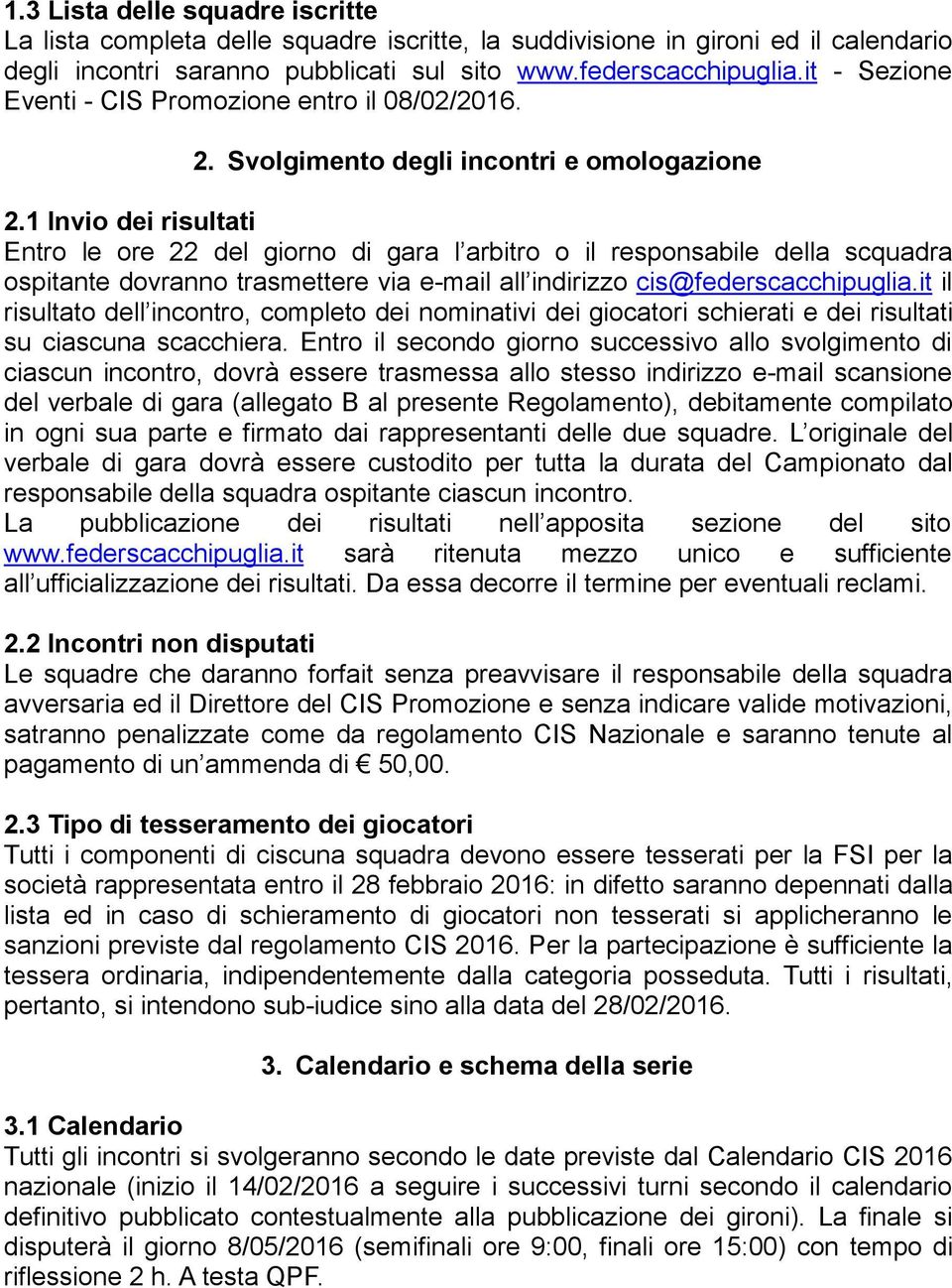 Invio dei risultati Entro le ore del giorno di gara l arbitro o il responsabile della scquadra ospitante dovranno trasmettere via e-mail all indirizzo cis@federscacchipuglia.