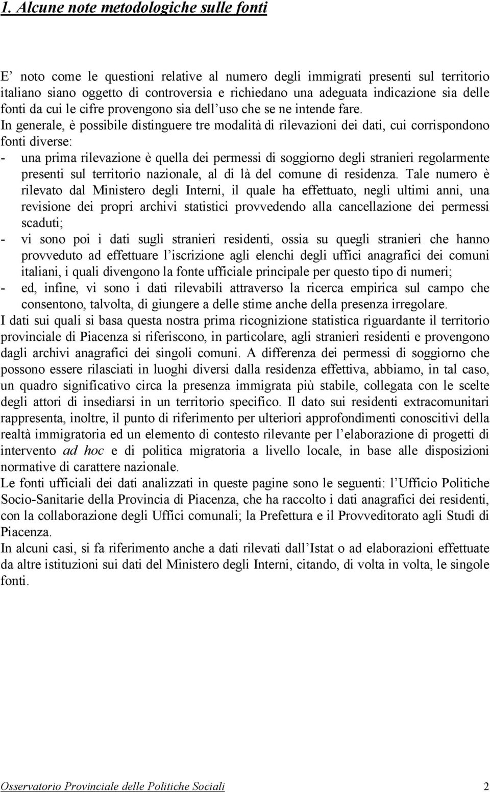 In generale, è possibile distinguere tre modalità di rilevazioni dei dati, cui corrispondono fonti diverse: - una prima rilevazione è quella dei permessi di soggiorno degli stranieri regolarmente