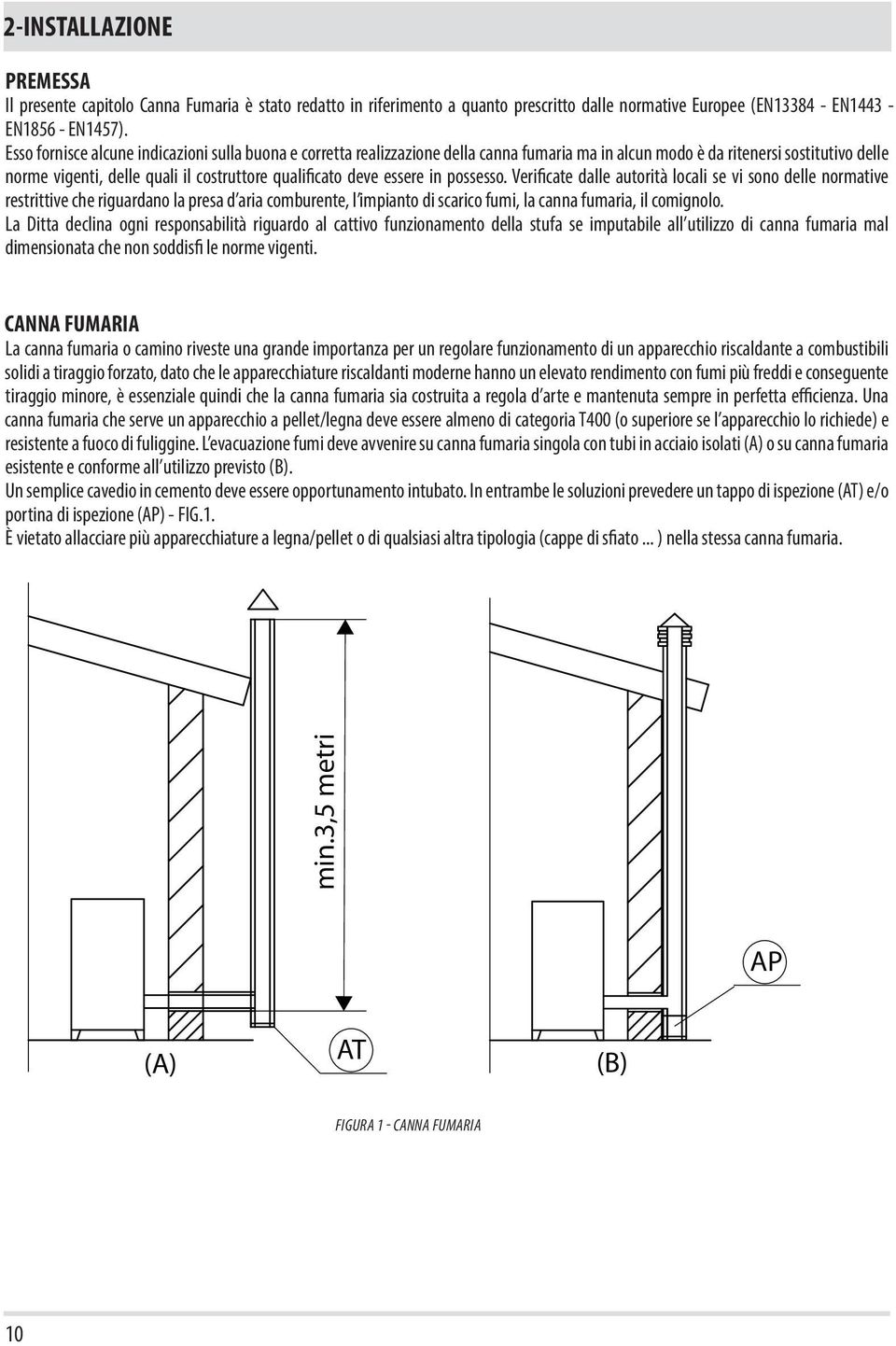 essere in possesso. Verificate dalle autorità locali se vi sono delle normative restrittive che riguardano la presa d aria comburente, l impianto di scarico fumi, la canna fumaria, il comignolo.