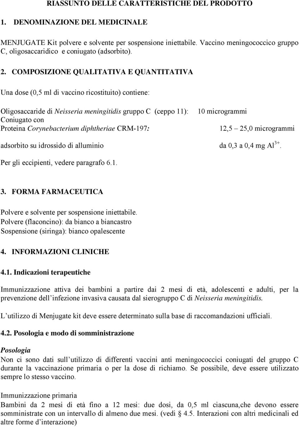 COMPOSIZIONE QUALITATIVA E QUANTITATIVA Una dose (0,5 ml di vaccino ricostituito) contiene: Oligosaccaride di Neisseria meningitidis gruppo C (ceppo 11): Coniugato con Proteina Corynebacterium