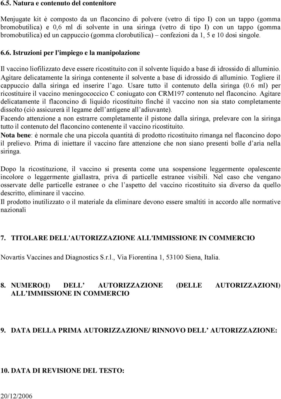 6. Istruzioni per l'impiego e la manipolazione Il vaccino liofilizzato deve essere ricostituito con il solvente liquido a base di idrossido di alluminio.