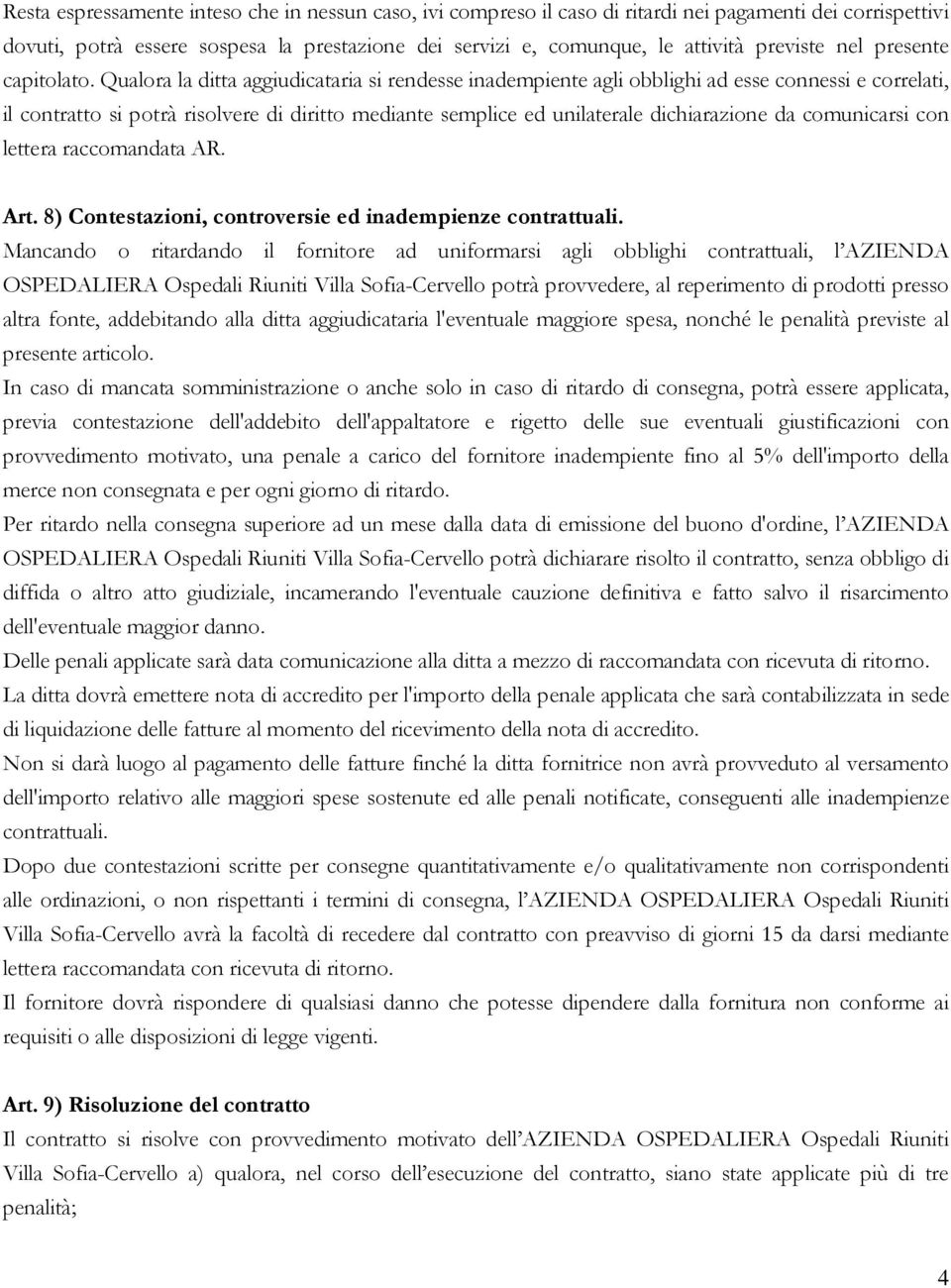 Qualora la ditta aggiudicataria si rendesse inadempiente agli obblighi ad esse connessi e correlati, il contratto si potrà risolvere di diritto mediante semplice ed unilaterale dichiarazione da