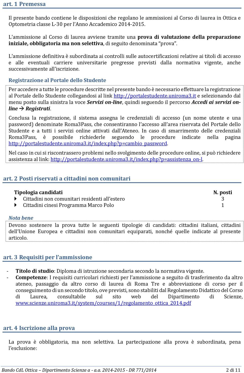 L ammissione definitiva è subordinata ai controlli sulle autocertificazioni relative ai titoli di accesso e alle eventuali carriere universitarie pregresse previsti dalla normativa vigente, anche