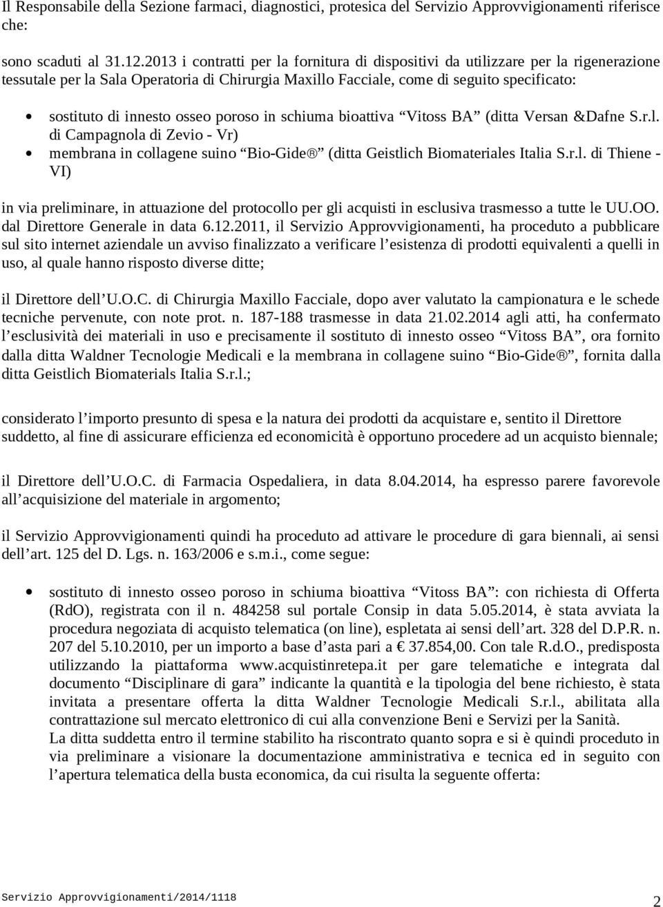 osseo poroso in schiuma bioattiva Vitoss BA (ditta Versan &Dafne S.r.l. di Campagnola di Zevio - Vr) membrana in collagene suino Bio-Gide (ditta Geistlich Biomateriales Italia S.r.l. di Thiene - VI) in via preliminare, in attuazione del protocollo per gli acquisti in esclusiva trasmesso a tutte le UU.