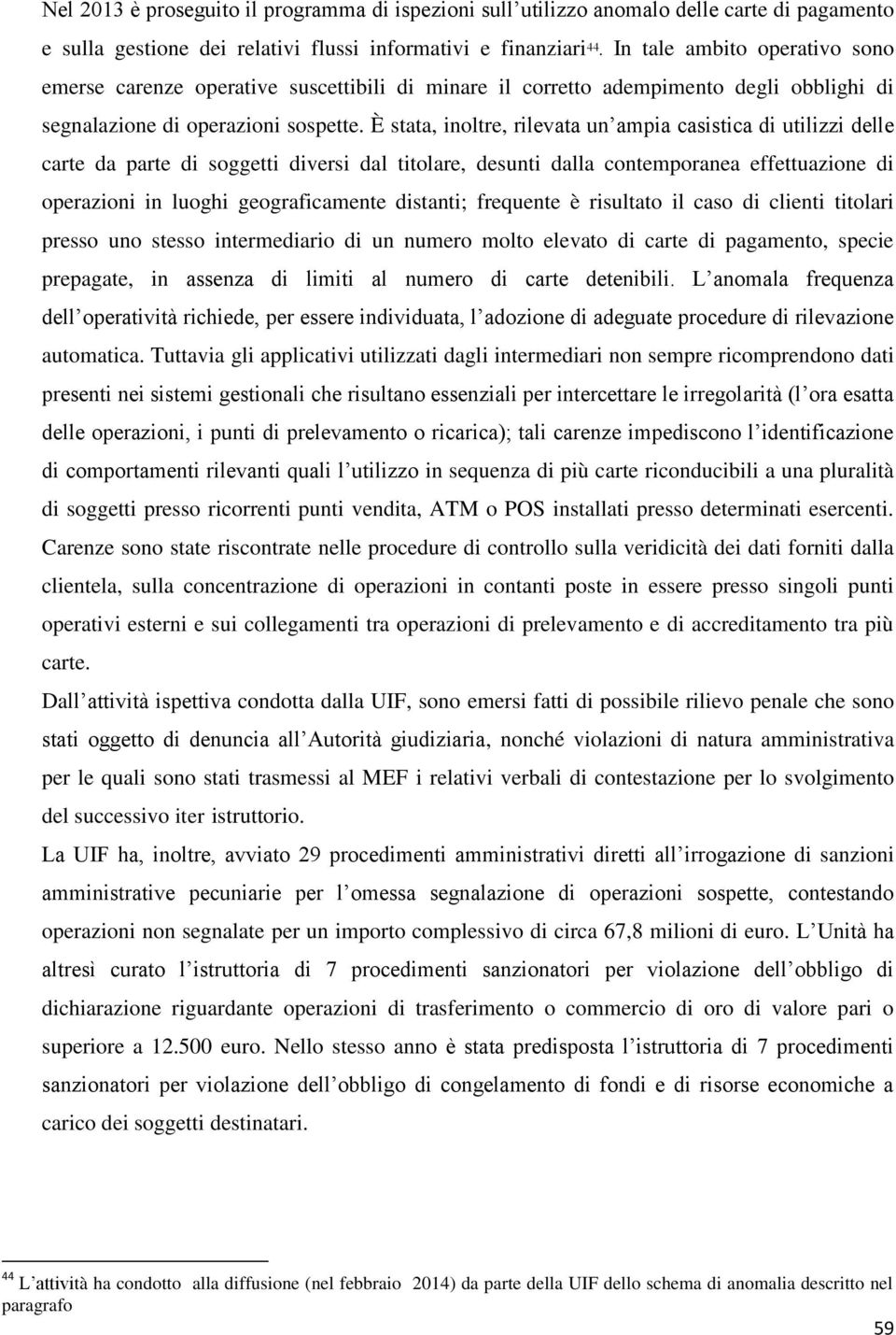 È stata, inoltre, rilevata un ampia casistica di utilizzi delle carte da parte di soggetti diversi dal titolare, desunti dalla contemporanea effettuazione di operazioni in luoghi geograficamente