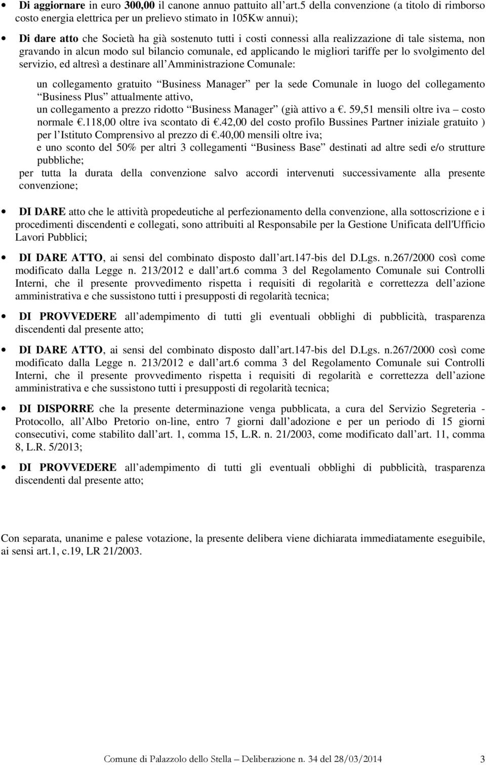 sistema, non gravando in alcun modo sul bilancio comunale, ed applicando le migliori tariffe per lo svolgimento del servizio, ed altresì a destinare all Amministrazione Comunale: un collegamento