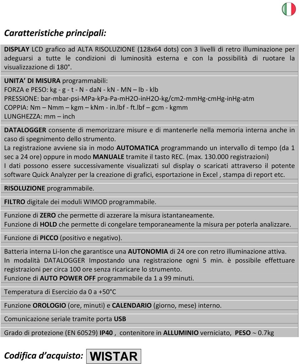 UNITA DI MISURA programmabili: FORZA e PESO: kg g t N dan kn MN lb klb PRESSIONE: bar mbar psi MPa kpa Pa mh2o inh2o kg/cm2 mmhg cmhg inhg atm COPPIA: Nm Nmm kgm knm in.lbf ft.