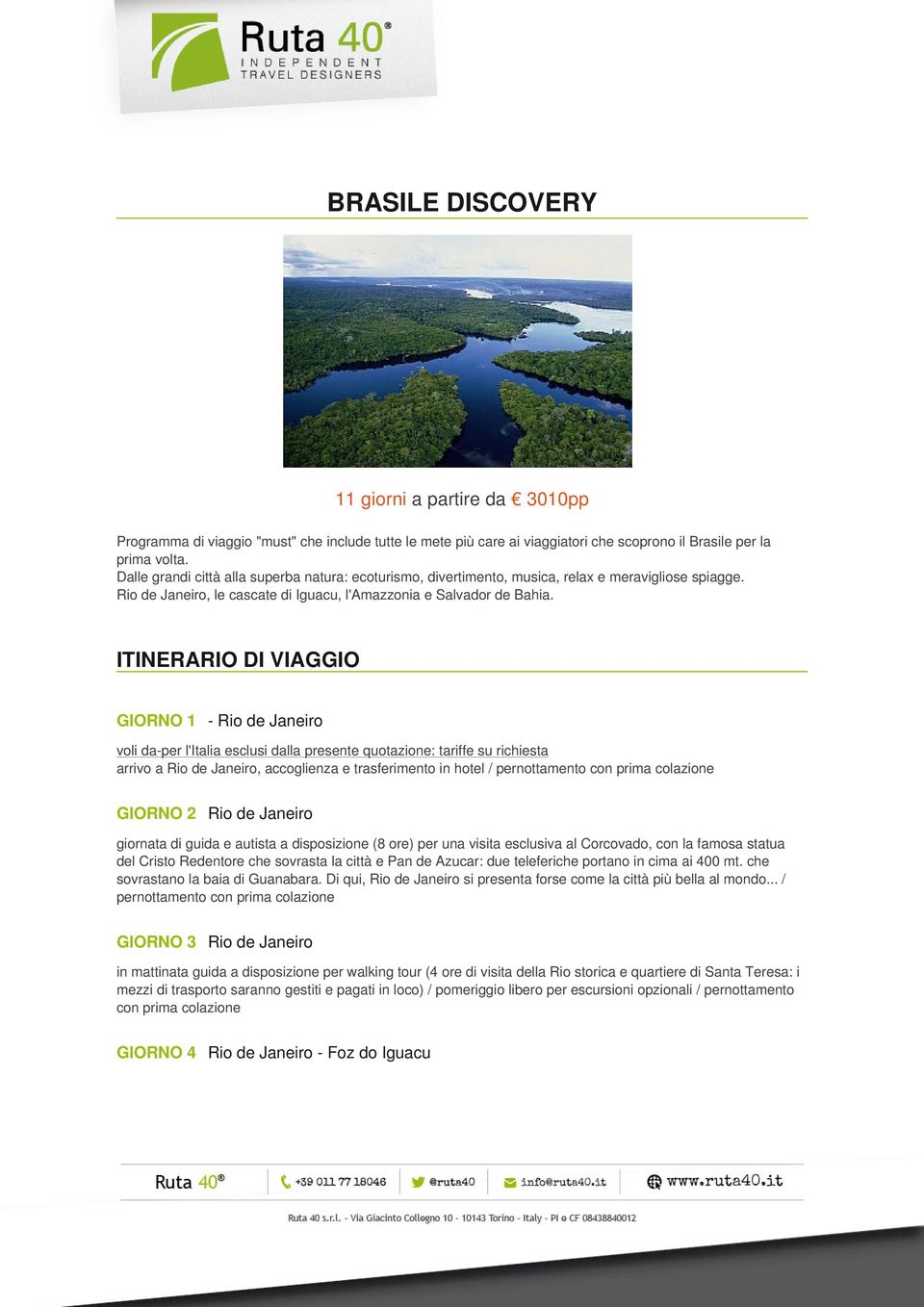 ITINERARIO DI VIAGGIO GIORNO 1 - Rio de Janeiro voli da-per l'italia esclusi dalla presente quotazione: tariffe su richiesta arrivo a Rio de Janeiro, accoglienza e trasferimento in hotel / GIORNO 2