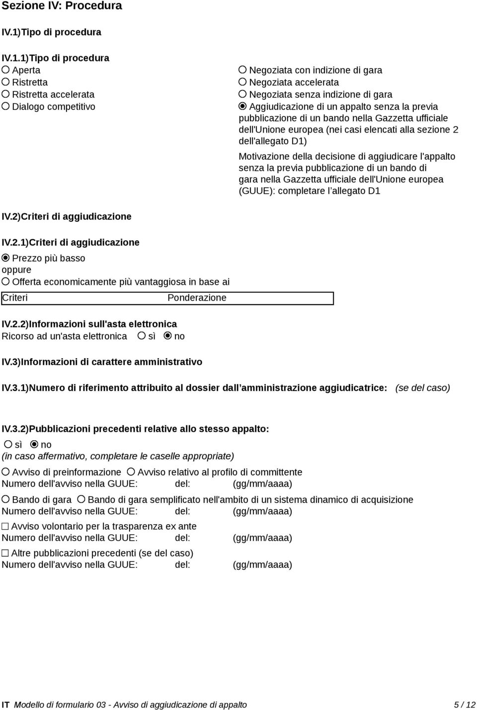 1)Tipo di procedura Aperta Ristretta Ristretta accelerata Dialogo competitivo Negoziata con indizione di gara Negoziata accelerata Negoziata senza indizione di gara Aggiudicazione di un appalto senza