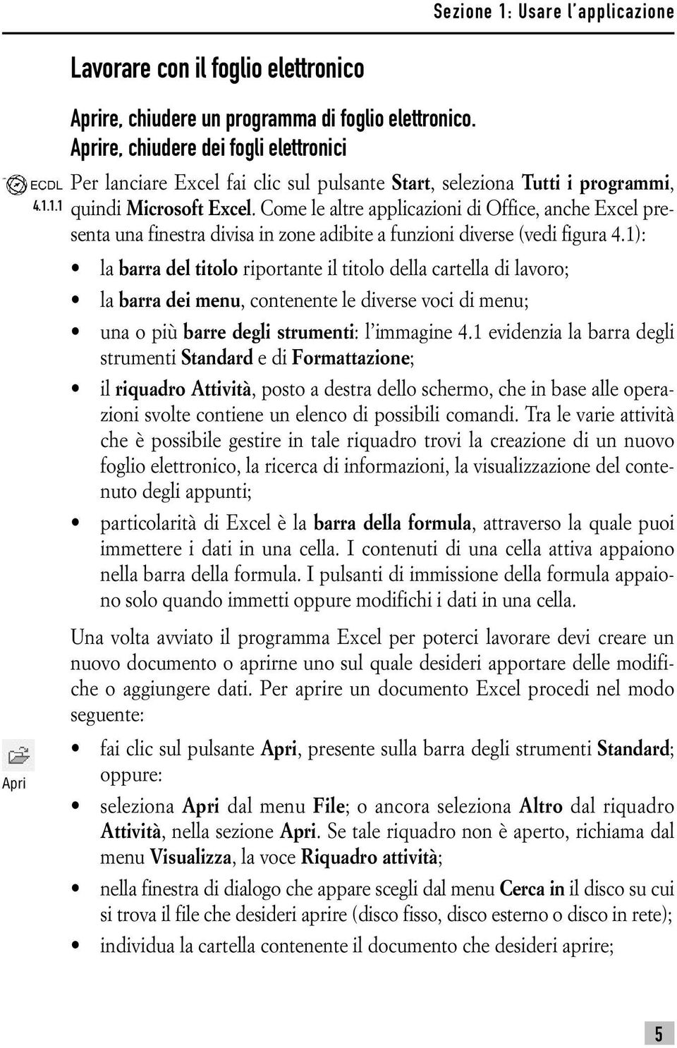 Come le altre applicazioni di Office, anche Excel presenta una finestra divisa in zone adibite a funzioni diverse (vedi figura 4.