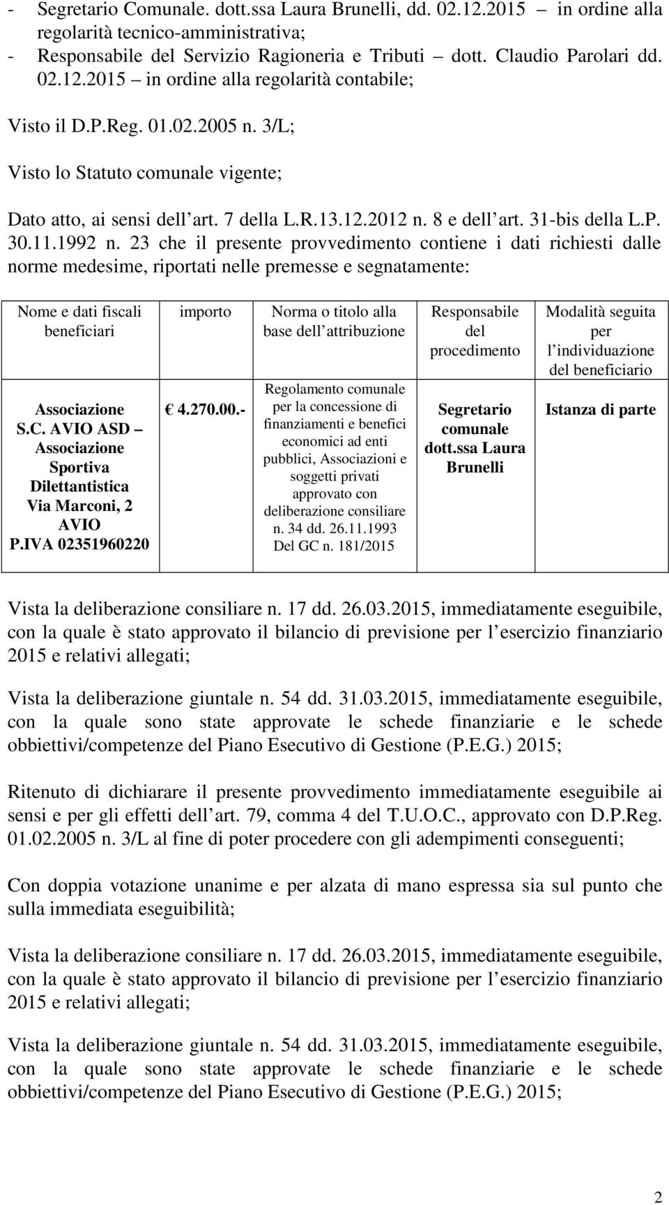 23 che il presente provvedimento contiene i dati richiesti dalle norme medesime, riportati nelle premesse e segnatamente: Nome e dati fiscali beneficiari S.C.