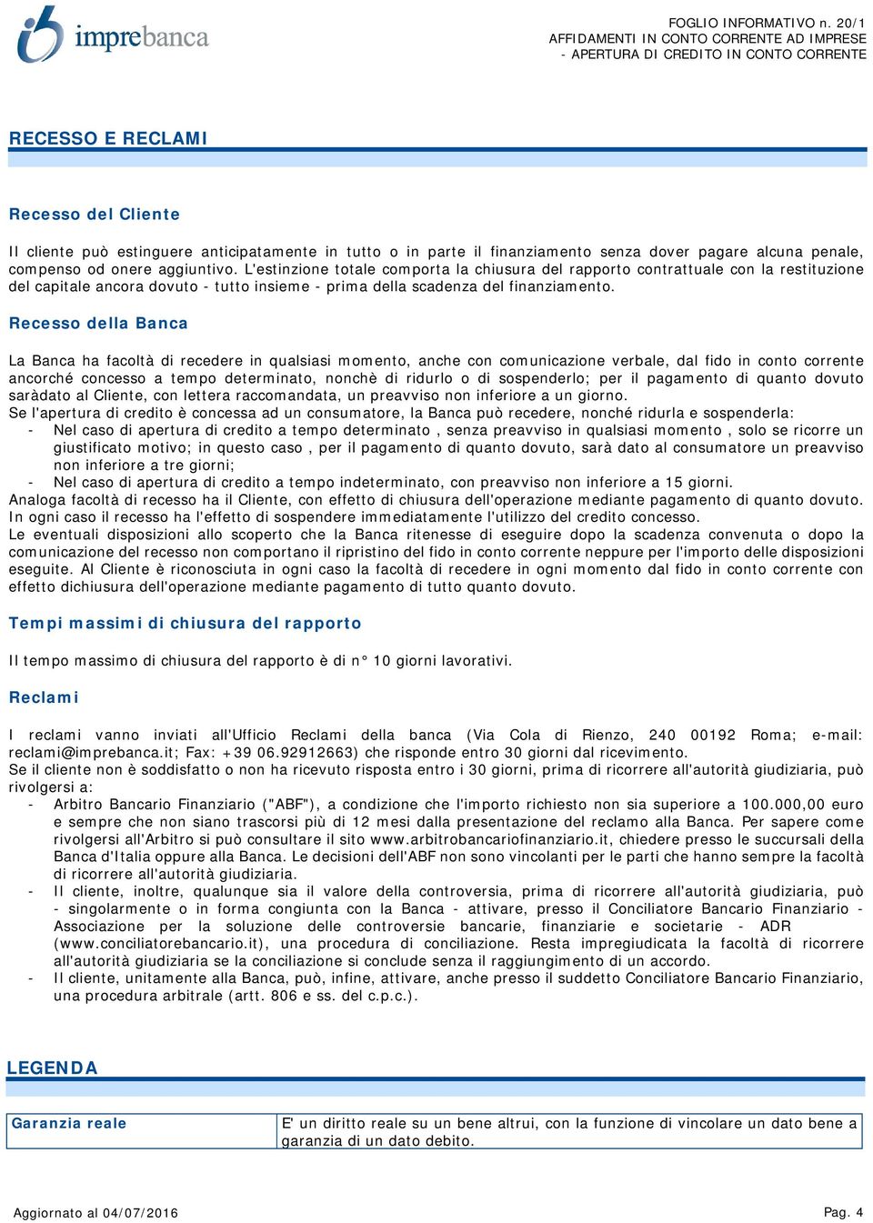 Recesso della Banca La Banca ha facoltà di recedere in qualsiasi momento, anche con comunicazione verbale, dal fido in conto corrente ancorché concesso a tempo determinato, nonchè di ridurlo o di