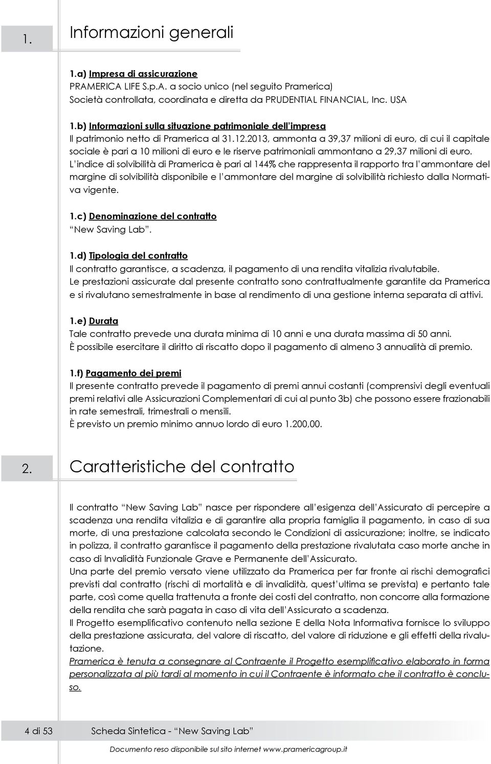 2013, ammonta a 39,37 milioni di euro, di cui il capitale sociale è pari a 10 milioni di euro e le riserve patrimoniali ammontano a 29,37 milioni di euro.