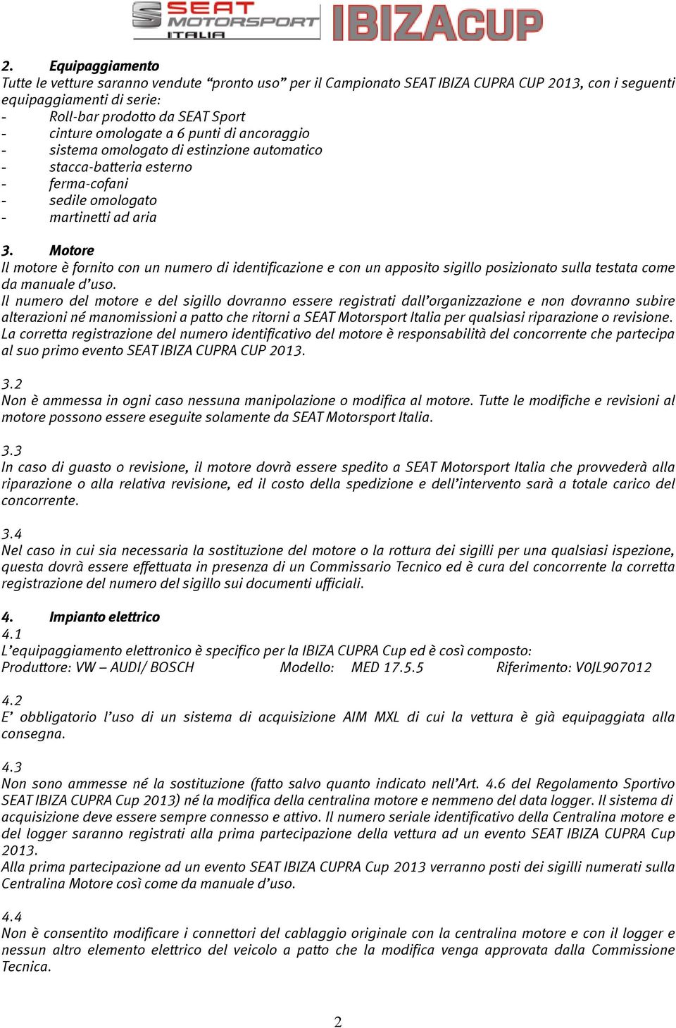 Motore Il motore è fornito con un numero di identificazione e con un apposito sigillo posizionato sulla testata come da manuale d uso.