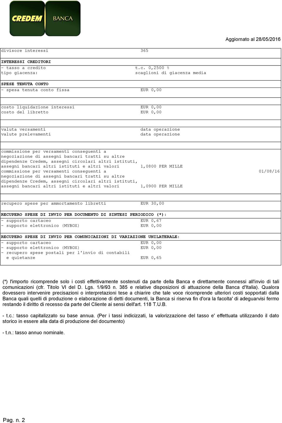 0,2500 % tipo giacenza: scaglioni di giacenza media SPESE TENUTA CONTO - spesa tenuta conto fissa EUR 0,00 costo liquidazione interessi EUR 0,00 costo del libretto EUR 0,00 valuta versamenti valute