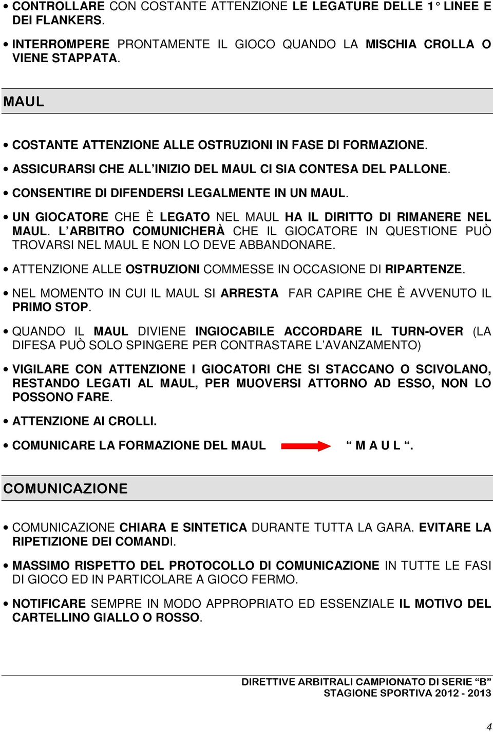 UN GIOCATORE CHE È LEGATO NEL MAUL HA IL DIRITTO DI RIMANERE NEL MAUL. L ARBITRO COMUNICHERÀ CHE IL GIOCATORE IN QUESTIONE PUÒ TROVARSI NEL MAUL E NON LO DEVE ABBANDONARE.