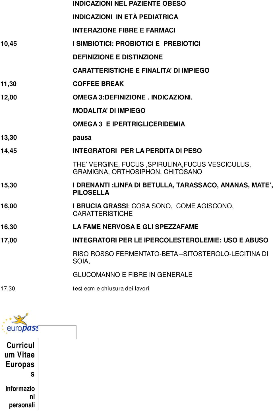 13,30 pausa MODALITA DI IMPIEGO OMEGA 3 E IPERTRIGLICERIDEMIA 14,45 INTEGRATORI PER LA PERDITA DI PESO THE VERGINE, FUCUS,SPIRULINA,FUCUS VESCICULUS, GRAMIGNA, ORTHOSIPHON, CHITOSANO 15,30 I DRENANTI