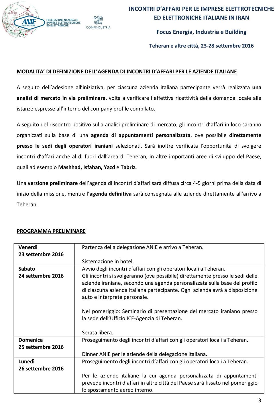 A seguito del riscontro positivo sulla analisi preliminare di mercato, gli incontri d affari in loco saranno organizzati sulla base di una agenda di appuntamenti personalizzata, ove possibile