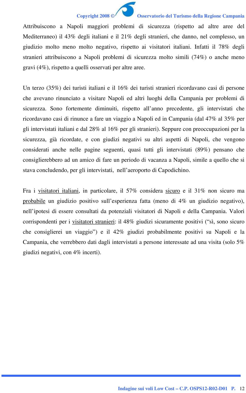 Infatti il 78% degli stranieri attribuiscono a Napoli problemi di sicurezza molto simili (74%) o anche meno gravi (4%), rispetto a quelli osservati per altre aree.