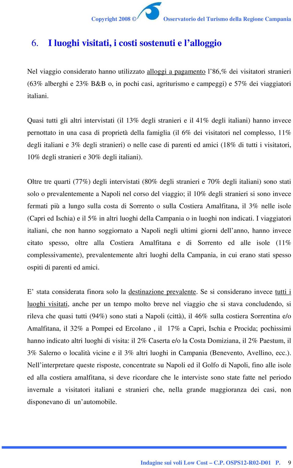 Quasi tutti gli altri intervistati (il 13% degli stranieri e il 41% degli italiani) hanno invece pernottato in una casa di proprietà della famiglia (il 6% dei visitatori nel complesso, 11% degli